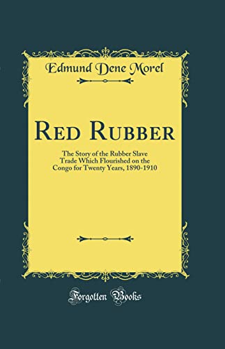 Red Rubber: The Story of the Rubber Slave Trade Which Flourished on the Congo for Twenty Years, 1890-1910 (Classic Reprint)
