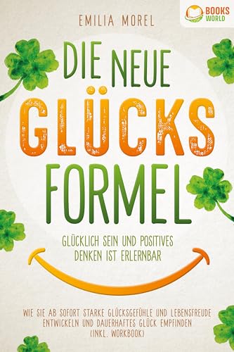 Die neue Glücksformel - Glücklich sein und positives Denken ist erlernbar: Wie Sie ab sofort starke Glücksgefühle und Lebensfreude entwickeln und dauerhaftes Glück empfinden (inkl. Workbook) von EoB