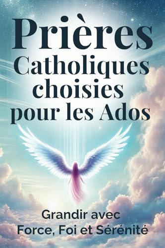 Prières Catholiques choisies pour les Ados: un guide pour grandir avec Force, Foi et Sérénité von Indépendant