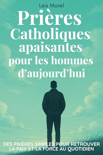 Prières Catholiques pour les hommes d'aujourd'hui: 39 prières simples pour retrouver la paix et la force au quotidien von Indépendant