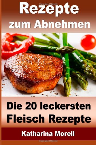 Rezepte zum Abnehmen - Die 20 leckersten Fleisch Rezepte mit Tipps zum Abnehmen: Fett verbrennen mit gesunder Ernährung (Rezepte zum Abnehmen - Fleisch Rezepte) von CreateSpace Independent Publishing Platform