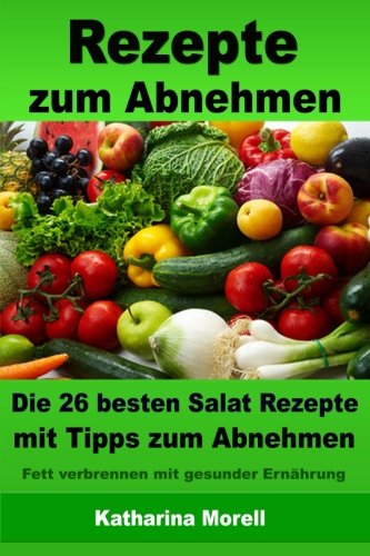 Rezepte zum Abnehmen - Die 26 besten Salat Rezepte mit Tipps zum Abnehmen: Fett verbrennen mit gesunder Ernährung