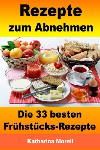 Rezepte zum Abnehmen - Die 33 besten Frühstücks-Rezepte mit Tipps zum Abnehmen: Fett verbrennen mit gesunder Ernährung