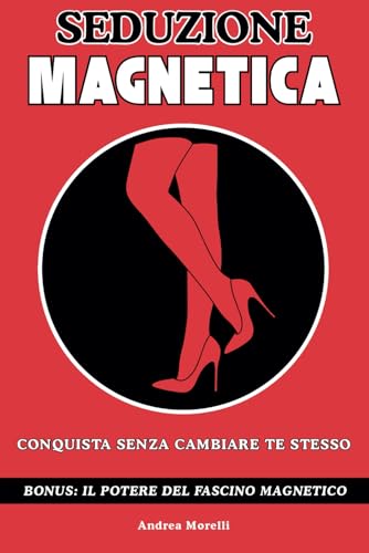 SEDUZIONE MAGNETICA: Conquista Senza Cambiare Te Stesso - Il manuale completo con lezioni pratiche e un metodo infallibile per smettere di essere invisibili ed avere successo con le donne von Independently published
