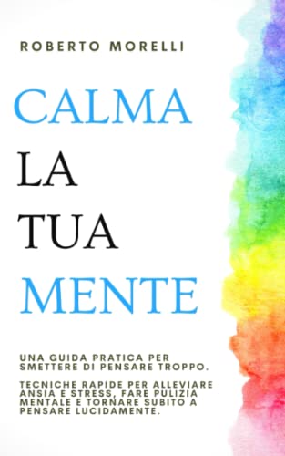 CALMA LA TUA MENTE: Una guida pratica per smettere di pensare troppo. Tecniche rapide per alleviare ansia e stress, fare pulizia mentale e tornare subito a pensare lucidamente CALMA LA TUA MENTE: Una guida pratica per smettere di pensare troppo. Tecniche rapide per alleviare ansia e stress, fare pulizia mentale e tornare subito a pensare lucidamente