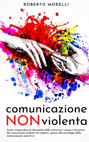 COMUNICAZIONE NON VIOLENTA: Come comprendere le dinamiche delle interazioni umane e diventare dei comunicatori brillanti ed empatici, grazie alla psicologia della comunicazione assertiva COMUNICAZIONE NON VIOLENTA: Come comprendere le dinamiche delle interazioni umane e diventare dei comunicatori brillanti ed empatici, grazie alla psicologia della comunicazione assertiva von Independently published