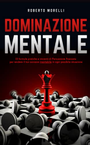 DOMINAZIONE MENTALE: 33 formule pratiche e vincenti di Persuasione Avanzata per rendere il tuo successo inevitabile, in ogni possibile situazione (Comunicazione Efficace)