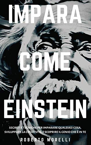Impara Come Einstein: Segreti e tecniche per imparare qualsiasi cosa, sviluppare la creatività e scoprire il Genio che è in te (Strategie Dei Geni, Band 1)