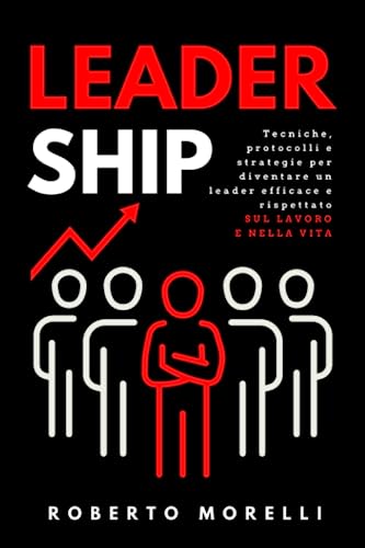 LEADERSHIP: Tecniche e strategie per sviluppare la tua capacità di influire sugli altri, guadagnare rispetto e ottenere autorità e successo nella vita e sul lavoro (Crescita Personale, Band 4) von Independently published