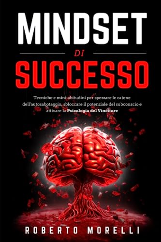 MINDSET DI SUCCESSO: Tecniche e mini-abitudini per spezzare le catene dell'autosabotaggio, sbloccare il potenziale del subconscio e attivare la Psicologia del Vincitore (Crescita Personale, Band 3)
