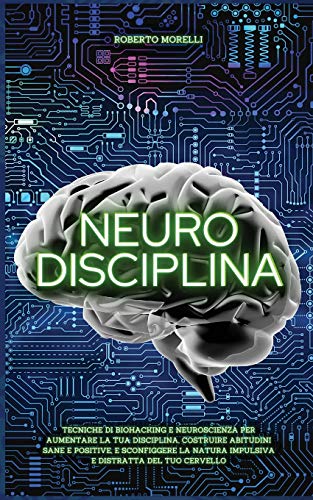 Neuro Disciplina: Tecniche di Biohacking e Neuroscienza per aumentare la tua disciplina, costruire abitudini sane e positive, e sconfiggere la natura ... tuo cervello (Cervello Senza Limiti, Band 2) von Roberto Morelli