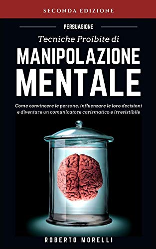 PERSUASIONE: Tecniche Proibite di Manipolazione Mentale - come convincere le persone, influenzare le loro decisioni e diventare un comunicatore ... (Comunicazione Efficace, Band 1)