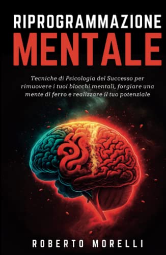 RIPROGRAMMAZIONE MENTALE: Tecniche di Psicologia del Successo per rimuovere i tuoi blocchi mentali, forgiare una mente di ferro e realizzare il tuo potenziale (Crescita Personale, Band 2) von Independently published
