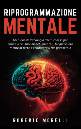 RIPROGRAMMAZIONE MENTALE: Tecniche di Psicologia del Successo per rimuovere i tuoi blocchi mentali, forgiare una mente di ferro e realizzare il tuo potenziale (Crescita Personale, Band 2) von Independently published