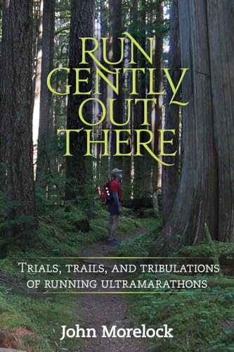 Run Gently Out There: Trials, trails, and tribulations of running ultramarathons