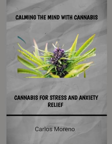 CALMING THE MIND WITH CANNABIS: CANNABIS FOR STRESS AND ANXIETY RELIEF von Independently published