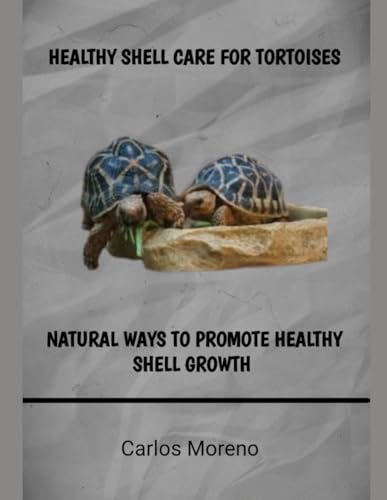 HEALTHY SHELL CARE FOR TORTOISES: NATURAL WAYS TO PROMOTE HEALTHY SHELL GROWTH von Independently published