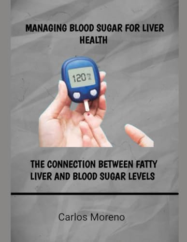 MANAGING BLOOD SUGAR FOR LIVER HEALTH: THE CONNECTION BETWEEN FATTY LIVER AND BLOOD SUGAR LEVELS von Independently published
