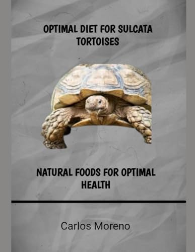 OPTIMAL DIET FOR SULCATA TORTOISES: NATURAL FOODS FOR OPTIMAL HEALTH von Independently published