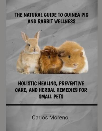 THE NATURAL GUIDE TO GUINEA PIG AND RABBIT WELLNESS: HOLISTIC HEALING, PREVENTIVE CARE, AND HERBAL REMEDIES FOR SMALL PETS von Independently published
