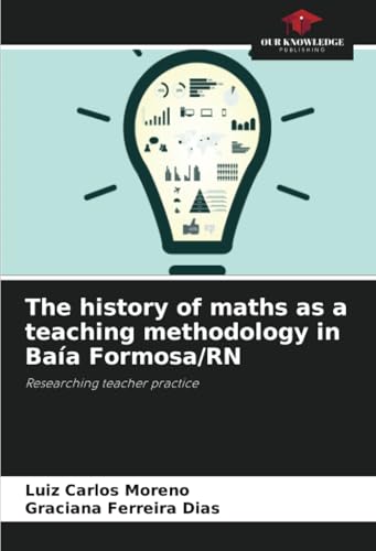 The history of maths as a teaching methodology in Baía Formosa/RN: Researching teacher practice von Our Knowledge Publishing