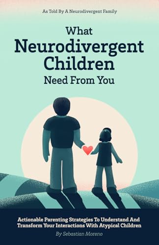 What Neurodivergent Children Need From You: Actionable Parenting Strategies to Understand and Transform Your Interactions with Atypical Children, As Told by a Neurodivergent Family von Independently published