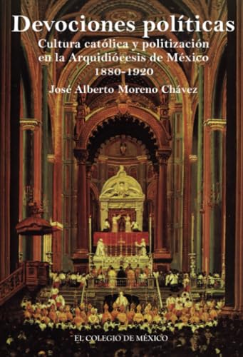 Devociones políticas: Cultura católica y politización en la arquidiócesis de México, 1880-1920 von El Colegio de México
