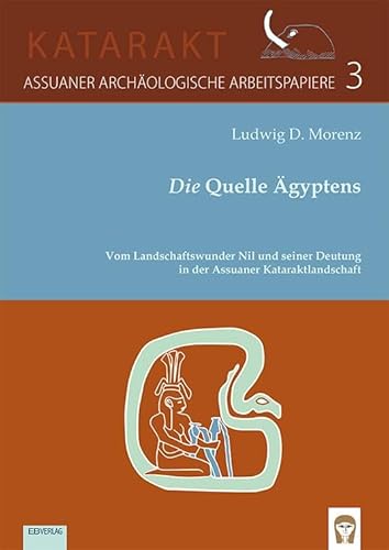 Die Quelle Ägyptens: Vom Landschaftswunder Nil und seiner Deutung in der Assuaner Kataraktlandschaft (KATARAKT: Assuaner Archäologische ArbeitspapiereAssuaner Archäologische Arbeitspapiere) von EB-Verlag
