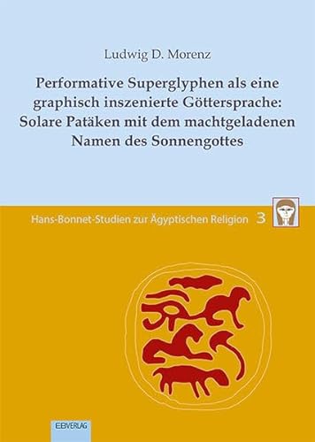 Performative Superglyphen als eine graphisch inszenierte Göttersprache: Solare Patäken mit dem machtgeladenen Namen des Sonnengottes (Hans-Bonnet-Studien zur Ägyptischen Religion) von EB-Verlag