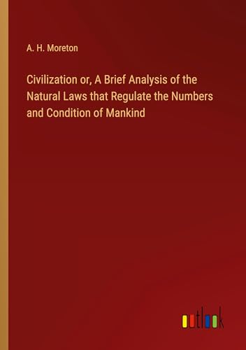 Civilization or, A Brief Analysis of the Natural Laws that Regulate the Numbers and Condition of Mankind von Outlook Verlag