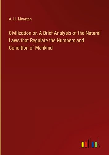 Civilization or, A Brief Analysis of the Natural Laws that Regulate the Numbers and Condition of Mankind von Outlook Verlag