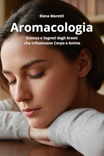 Aromacologia: Scienza e Segreti degli Aromiche Influenzano Corpo e Anima von Independently published