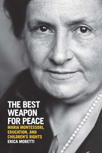 The Best Weapon for Peace: Maria Montessori, Education, and Children's Rights (George L. Mosse in the History of European Culture, Sexuality, and Ideas)