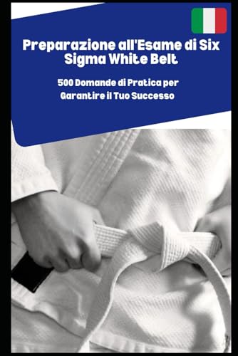 Preparazione all'Esame di Six Sigma White Belt: 500 Domande di Pratica per Garantire il Tuo Successo von Independently published