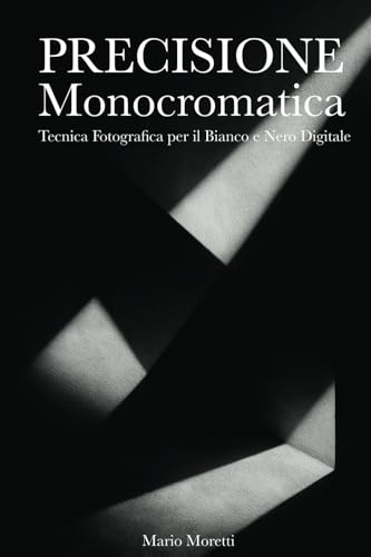 Precisione Monocromatica: Tecnica Fotografica per il Bianco e Nero Digitale von Independently published