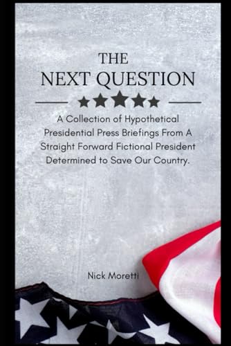 The Next Question: A Collection of Hypothetical Presidential Press Briefings From A Straight Forward Fictional President Determined to Save Our Country von Independently published