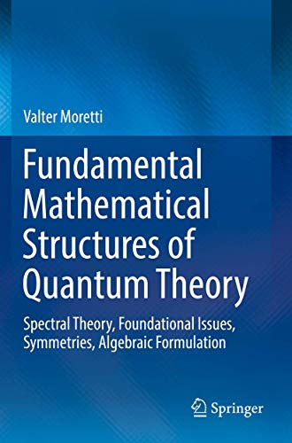 Fundamental Mathematical Structures of Quantum Theory: Spectral Theory, Foundational Issues, Symmetries, Algebraic Formulation von Springer