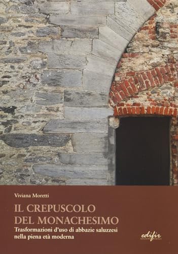 Il crepuscolo del monachesimo. Trasformazioni d'uso di abbazie saluzzesi nella piena età moderna (Architettura) von EDIFIR