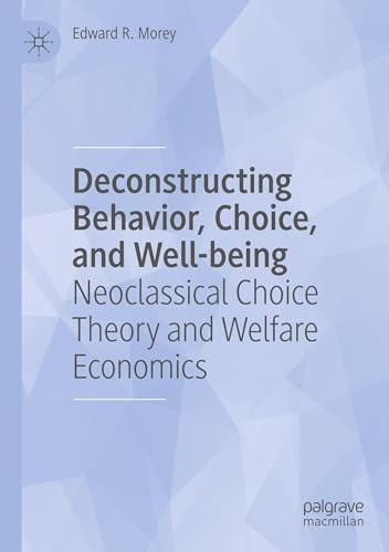 Deconstructing Behavior, Choice, and Well-being: Neoclassical Choice Theory and Welfare Economics Deconstructing Behavior, Choice, and Well-being: Neoclassical Choice Theory and Welfare Economics von Palgrave Macmillan