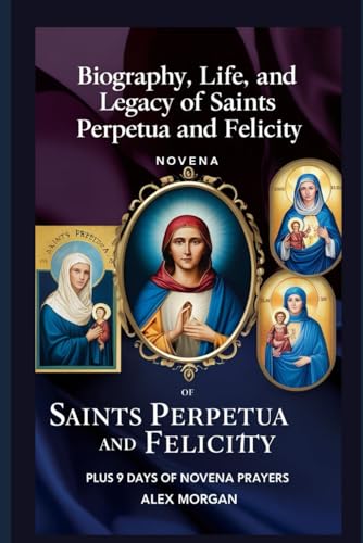 Biography, life, and legacy Of Saints Perpetua and Felicity: Plus 9 days Novena Prayer von Independently published