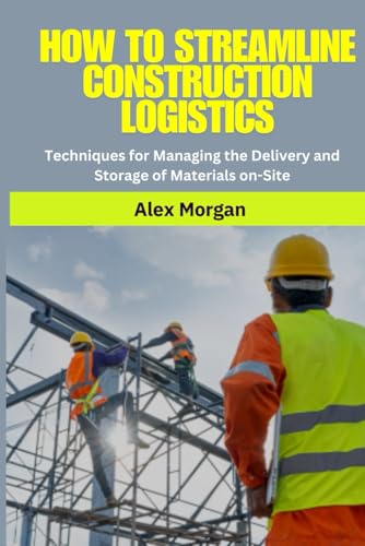 Construction Logistics: How to Streamline Construction Logistics: construction logistics management | material delivery and storage on-site | ... deliveries | construction inventory von Independently published