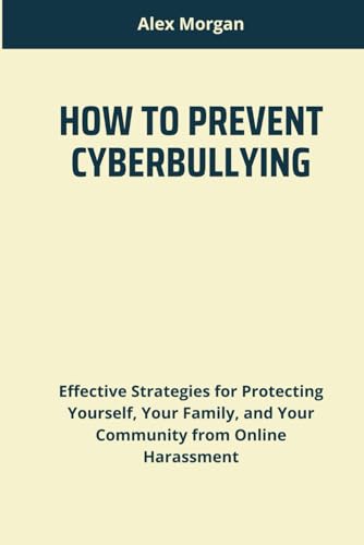 HOW TO PREVENT CYBERBULLYING: Effective Strategies for Protecting Yourself, Your Family, and Your Community from Online Harassment von Independently published