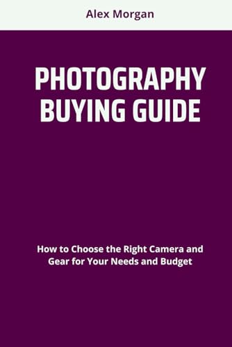 PHOTOGRAPHY BUYING GUIDE: How to Choose the Right Camera and Gear for Your Needs and Budget von Independently published