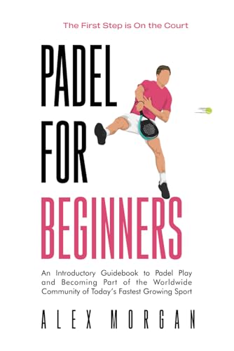 Padel for Beginners, The First Step is on the Court: An Introductory Guidebook to Padel Play and Becoming Part of the Worldwide Community of Today's Fastest Growing Sport von Independently published