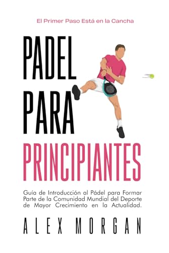 Pádel para Principiantes: El Primer Paso Está en la Cancha: Guía de Introducción al Pádel para Formar Parte de la Comunidad Mundial del Deporte de Mayor Crecimiento en la Actualidad von Independently published