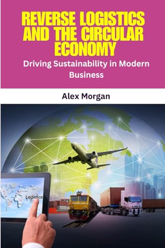 Reverse Logistics and the Circular Economy: reverse logistics, circular economy, sustainable supply chain, product returns management, recycling ... closed-loop supply chain, green logistics, von Independently published