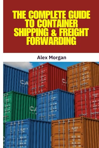 The Complete Guide to Container Shipping & Freight Forwarding: International Shipping, Global Trade, Trade Compliance, Incoterms 2020, Customs ... Supply Chain Management, Logistics von Independently published