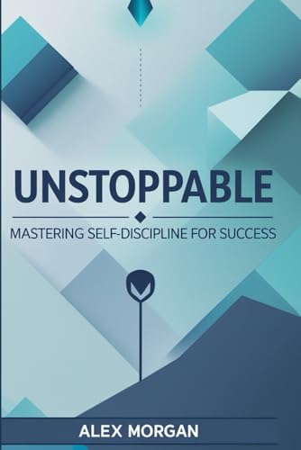 Unstoppable: Mastering Self-Discipline for Success: A Step-by-Step Blueprint for Taking Control of Your Life and Reaching New Heights von Independently published