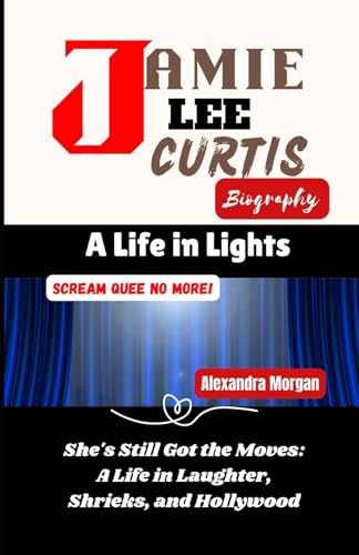 JAMIE LEE CURTIS BIOGRAPHY: She's Still Got the Moves: A Life in Laughter, Shrieks, and Hollywood