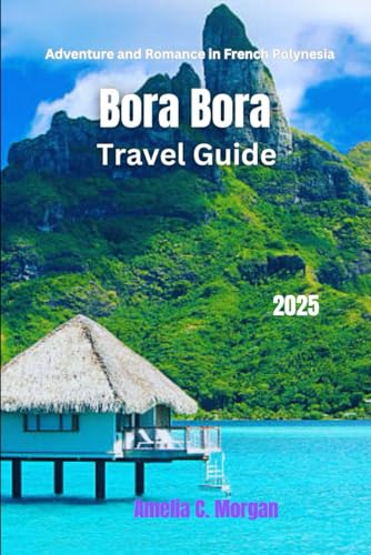Bora Bora Travel Guide 2025: Adventure and Romance in French Polynesia (Guided Journeys in Comfort: Travel Smarter, Relax More, Experience Deeper, Band 2) von Independently published